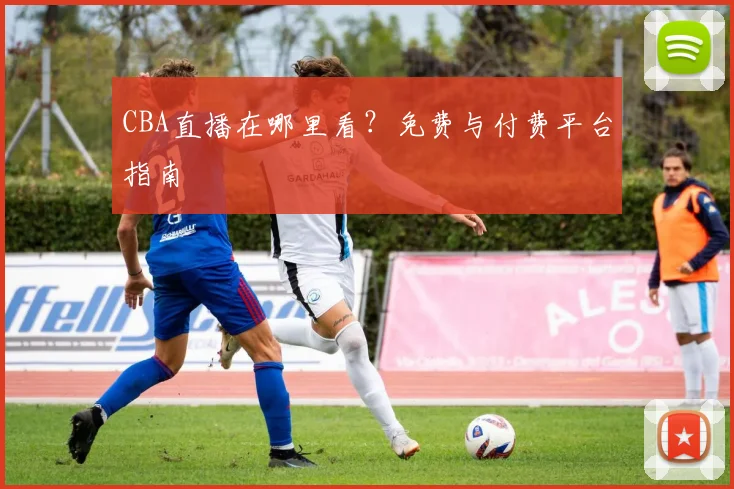 CBA直播在哪里看?免费与付费平台指南