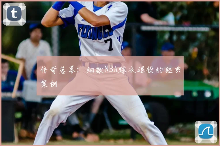 传奇落幕：细数NBA球衣退役的经典案例