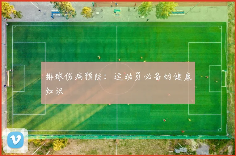 排球伤病预防：运动员必备的健康知识